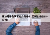 区块链平台认可的公司排名[区块链排名前十公司]