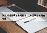 江苏新增区块链公司排名[江苏区块链公司有哪些]