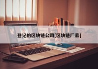 登记的区块链公司[区块链厂家]