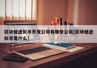区块链虚拟币开发公司有哪些公司[区块链虚拟币是什么]