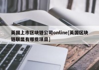 英国上市区块链公司online[英国区块链联盟有哪些项目]