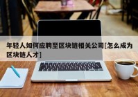 年轻人如何应聘至区块链相关公司[怎么成为区块链人才]