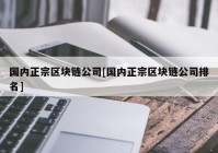 国内正宗区块链公司[国内正宗区块链公司排名]