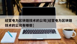 经营电力区块链技术的公司[经营电力区块链技术的公司有哪些]