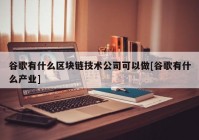 谷歌有什么区块链技术公司可以做[谷歌有什么产业]