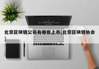 北京区块链公司有哪些上市[北京区块链协会]