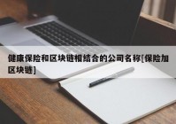 健康保险和区块链相结合的公司名称[保险加区块链]