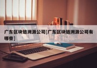 广东区块链溯源公司[广东区块链溯源公司有哪些]