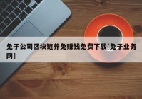 兔子公司区块链养兔赚钱免费下载[兔子业务网]