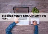 区块链降温对公司有影响吗贴吧[区块链全线下跌]