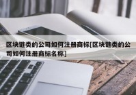 区块链类的公司如何注册商标[区块链类的公司如何注册商标名称]