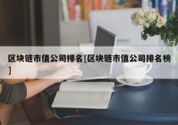 区块链市值公司排名[区块链市值公司排名榜]