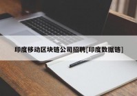 印度移动区块链公司招聘[印度数据链]