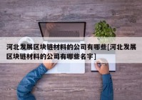 河北发展区块链材料的公司有哪些[河北发展区块链材料的公司有哪些名字]