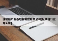 区块链产业基地有哪些股票公司[区块链行业龙头股]