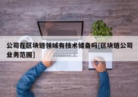 公司在区块链领域有技术储备吗[区块链公司业务范围]